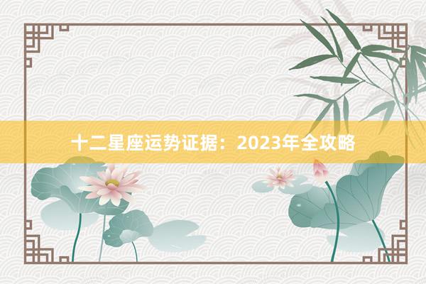 十二星座运势证据：2023年全攻略