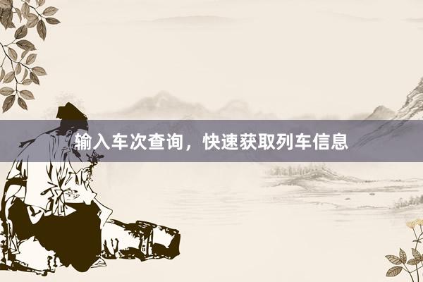 输入车次查询,快速获取列车信息