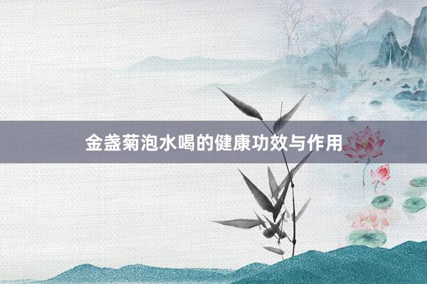 金盏菊泡水喝的健康功效与作用